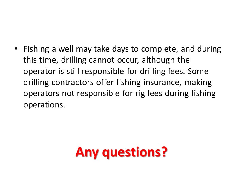 Any questions? Fishing a well may take days to complete, and during this time,